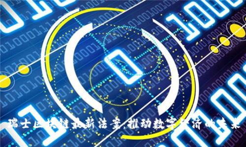 瑞士区块链最新法案：推动数字经济的未来