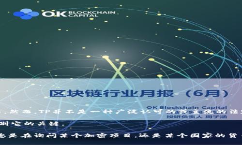 TP通常指的是“TP金融”，它是“Trade Portfolio”的缩写，但在不同的上下文中可能代表不同的东西。然而，TP并不是一种广泛认可的或主流的法定货币或加密货币。如果您指的是某种特定的货币或代币，可能需要更具体的信息来进行准确解答。

在加密货币的世界中，许多项目和代币会使用类似于“TP”的缩写，因此了解您提到的具体项目是识别它的关键。

如果您能够提供更多的背景信息或上下文，关于您所说的“TP”，我将能够提供进一步的帮助。比如，您是在询问某个加密项目，还是某个国家的货币，或是相关的交易平台等？
