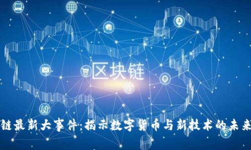 区块链最新大事件：揭示数字货币与新技术的未来趋势